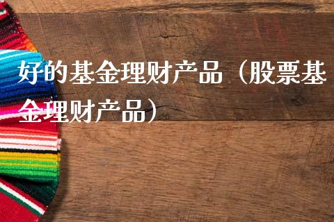 好的基金理财产品（股票基金理财产品）_https://www.kuaijiepai.net_期货理财_第1张