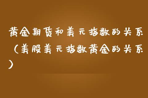 黄金期货和美元指数的关系（美股美元指数黄金的关系）_https://www.kuaijiepai.net_国际期货_第1张