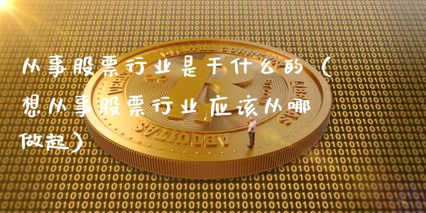 从事股票行业是干什么的（想从事股票行业,应该从哪做起）_https://www.kuaijiepai.net_股票理论_第1张