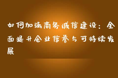 如何加强商务诚信建设：全面提升企业信誉与可持续发展_https://www.kuaijiepai.net_股票理论_第1张
