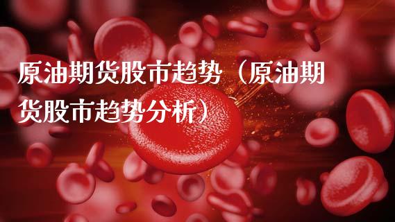 原油期货股市趋势（原油期货股市趋势分析）_https://www.kuaijiepai.net_国际期货_第1张