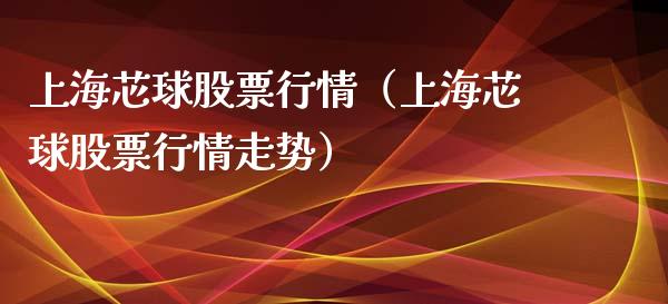 上海芯球股票行情（上海芯球股票行情走势）_https://www.kuaijiepai.net_国际股建_第1张