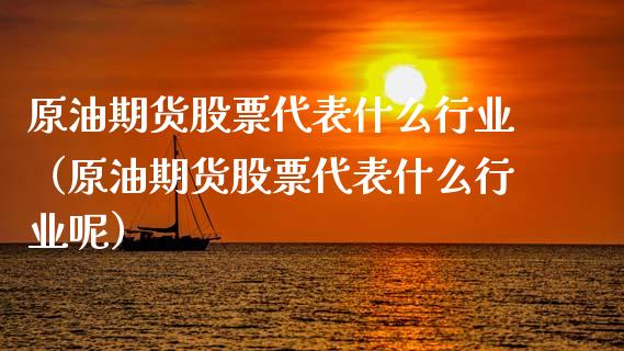 原油期货股票代表什么行业（原油期货股票代表什么行业呢）_https://www.kuaijiepai.net_国际期货_第1张