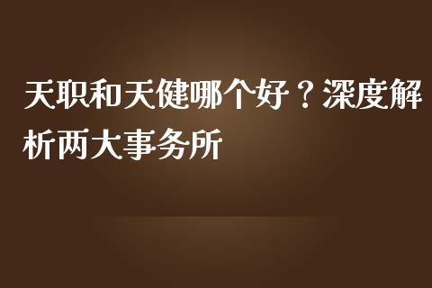 天职和天健哪个好？深度解析两大事务所_https://www.kuaijiepai.net_国际期货_第1张