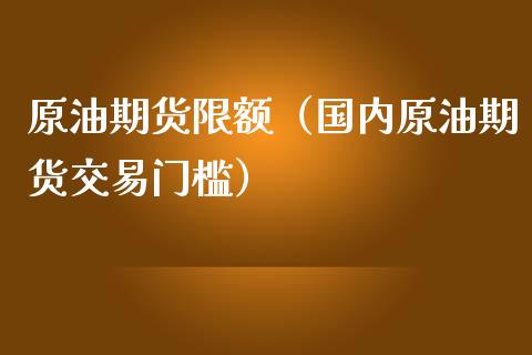 原油期货限额（国内原油期货交易门槛）_https://www.kuaijiepai.net_期货资讯_第1张