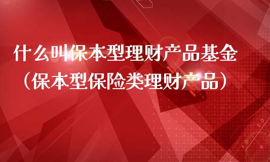 什么叫保本型理财产品基金（保本型保险类理财产品）_https://www.kuaijiepai.net_投资理财_第1张
