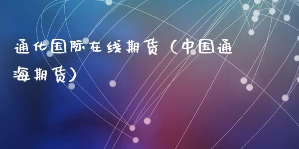 通化国际在线期货（中国通海期货）_https://www.kuaijiepai.net_期货在线_第1张