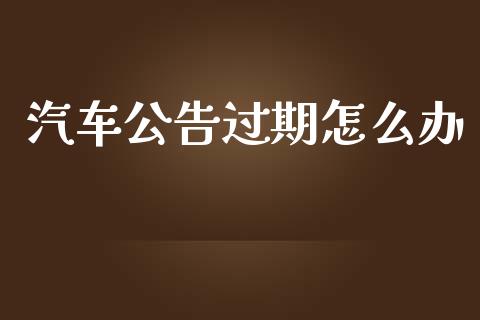 汽车公告过期怎么办_https://www.kuaijiepai.net_股票理论_第1张
