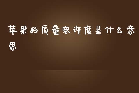 苹果的质量容许度是什么意思_https://www.kuaijiepai.net_国际股建_第1张