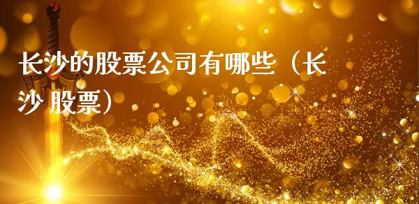 长沙的股票公司有哪些（长沙 股票）_https://www.kuaijiepai.net_国际股建_第1张