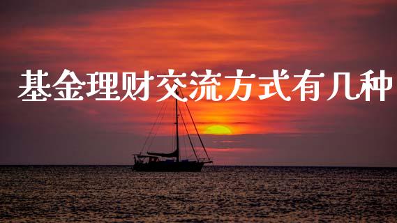 基金理财交流方式有几种_https://www.kuaijiepai.net_期货理财_第1张