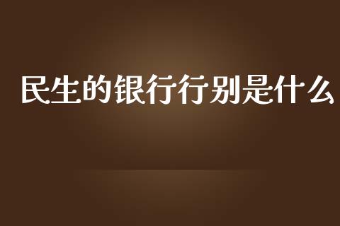 民生的银行行别是什么_https://www.kuaijiepai.net_期货在线_第1张