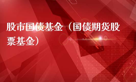 股市国债基金（国债期货股票基金）_https://www.kuaijiepai.net_投资理财_第1张