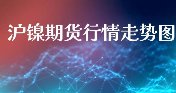 沪镍期货行情走势图_https://www.kuaijiepai.net_国际期货_第1张