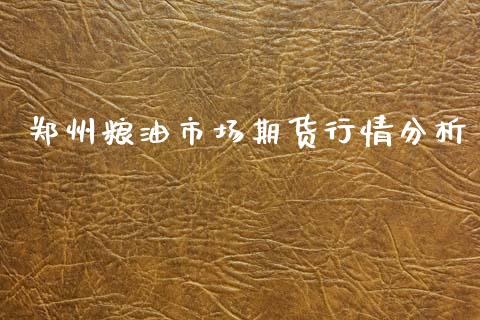郑州粮油市场期货行情分析_https://www.kuaijiepai.net_期货资讯_第1张