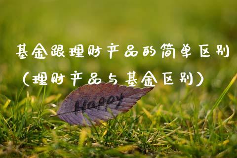 基金跟理财产品的简单区别（理财产品与基金区别）_https://www.kuaijiepai.net_期货理财_第1张