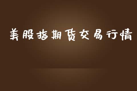 美股指期货交易行情_https://www.kuaijiepai.net_期货在线_第1张