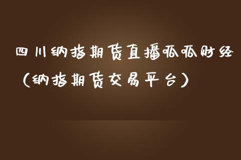 四川纳指期货直播呱呱财经（纳指期货交易平台）_https://www.kuaijiepai.net_期货在线_第1张