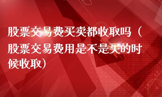 股票交易费买卖都收取吗（股票交易费用是不是买的时候收取）_https://www.kuaijiepai.net_股票理论_第1张
