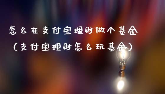 怎么在支付宝理财做个基金（支付宝理财怎么玩基金）_https://www.kuaijiepai.net_期货理财_第1张