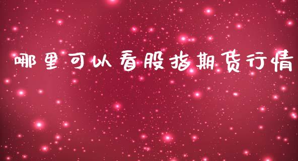 哪里可以看股指期货行情_https://www.kuaijiepai.net_期货在线_第1张