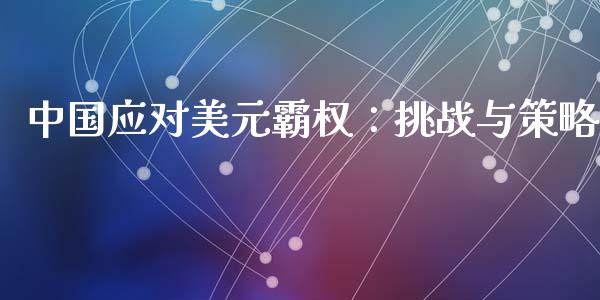 中国应对美元霸权:挑战与策略_投资理财_第1张_快捷排财经网 中国应对美元霸权:挑战与策略_https://www.kuaijiepai.net_投资理财_第1张