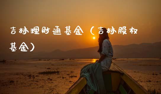 吉林理财通基金（吉林股权基金）_https://www.kuaijiepai.net_期货理财_第1张