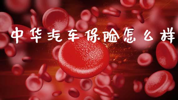 中华汽车保险怎么样_https://www.kuaijiepai.net_期货资讯_第1张