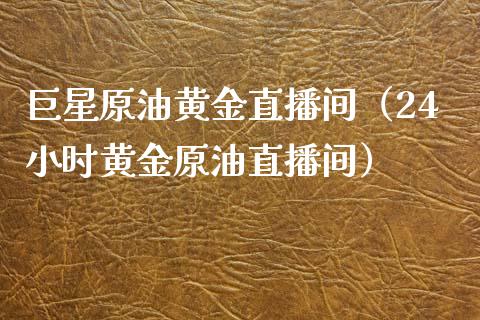 巨星原油黄金直播间（24小时黄金原油直播间）_https://www.kuaijiepai.net_期货在线_第1张