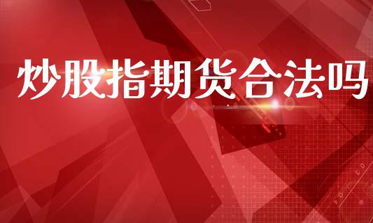 炒股指期货合法吗_https://www.kuaijiepai.net_国际期货_第1张