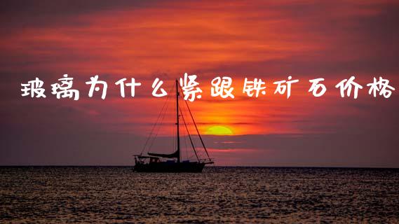 玻璃为什么紧跟铁矿石价格_https://www.kuaijiepai.net_期货在线_第1张
