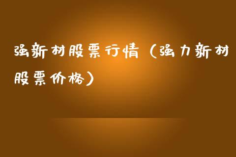强新材股票行情（强力新材股票价格）_https://www.kuaijiepai.net_国际股建_第1张