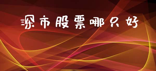 深市股票哪只好_https://www.kuaijiepai.net_股票理论_第1张