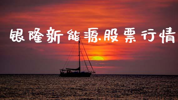 银隆新能源股票行情_https://www.kuaijiepai.net_新股新闻_第1张