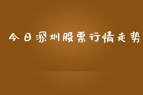 今日深圳股票行情走势_https://www.kuaijiepai.net_新股新闻_第1张