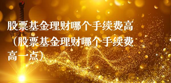 股票基金理财哪个手续费高（股票基金理财哪个手续费高一点）_https://www.kuaijiepai.net_期货理财_第1张