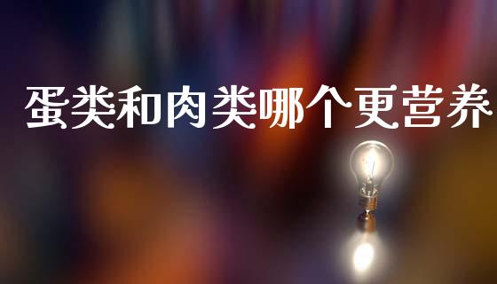 蛋类和肉类哪个更营养_https://www.kuaijiepai.net_期货资讯_第1张
