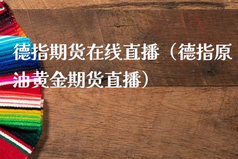 德指期货在线直播（德指原油黄金期货直播）_https://www.kuaijiepai.net_期货在线_第1张