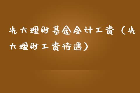 光大理财基金会计工资（光大理财工资待遇）_https://www.kuaijiepai.net_投资理财_第1张