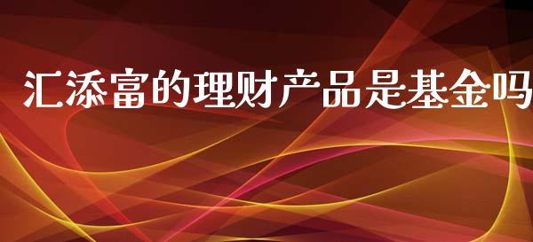 汇添富的理财产品是基金吗_https://www.kuaijiepai.net_投资理财_第1张