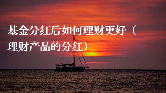基金分红后如何理财更好（理财产品的分红）_https://www.kuaijiepai.net_投资理财_第1张