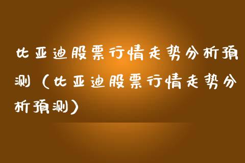 比亚迪股票行情走势分析预测（比亚迪股票行情走势分析预测）_https://www.kuaijiepai.net_国际股建_第1张