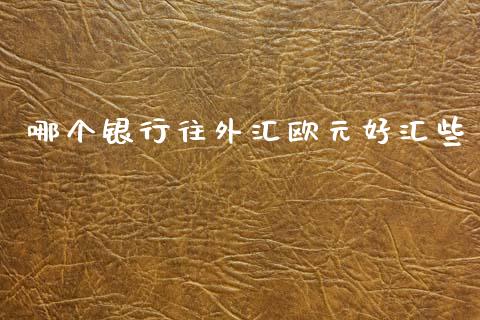 哪个银行往外汇欧元好汇些_https://www.kuaijiepai.net_期货在线_第1张