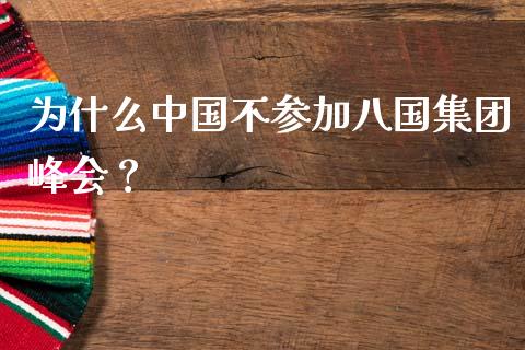 为什么中国不参加八国集团峰会？_https://www.kuaijiepai.net_新股新闻_第1张