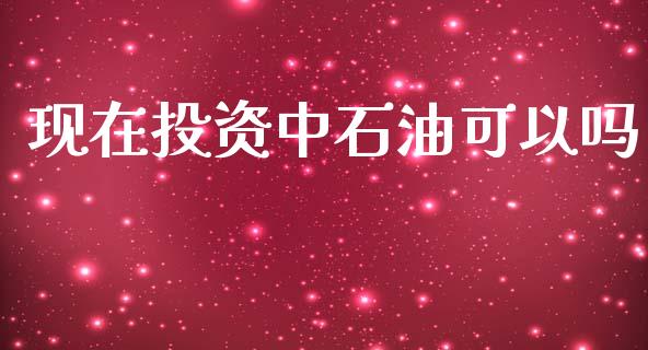 现在投资中石油可以吗_https://www.kuaijiepai.net_期货在线_第1张