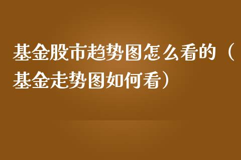 基金股市趋势图怎么看的（基金走势图如何看）_https://www.kuaijiepai.net_投资理财_第1张