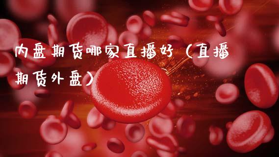 内盘期货哪家直播好（直播期货外盘）_https://www.kuaijiepai.net_期货在线_第1张