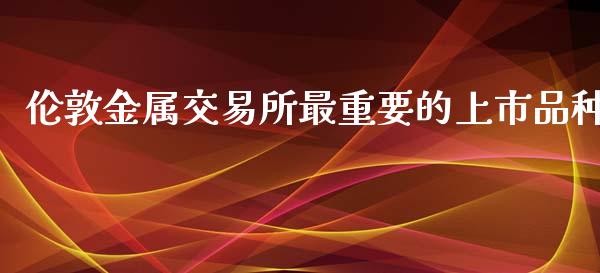 伦敦金属交易所最重要的上市品种_https://www.kuaijiepai.net_期货在线_第1张