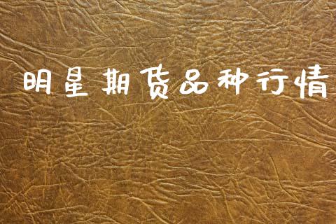 明星期货品种行情_https://www.kuaijiepai.net_期货在线_第1张