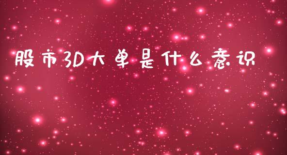 股市3D大单是什么意识_https://www.kuaijiepai.net_投资理财_第1张